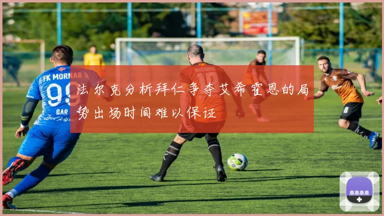 法尔克分析拜仁争夺艾希霍恩的局势出场时间难以保证