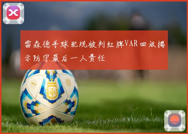 雷森德手球犯规被判红牌VAR回放揭示防守最后一人责任
