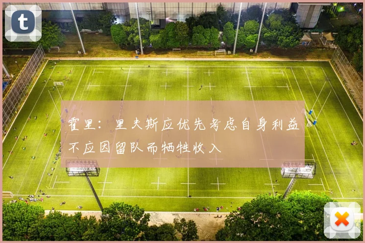 霍里：里夫斯应优先考虑自身利益不应因留队而牺牲收入