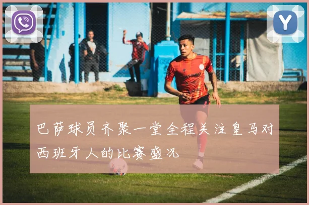 巴萨球员齐聚一堂全程关注皇马对西班牙人的比赛盛况