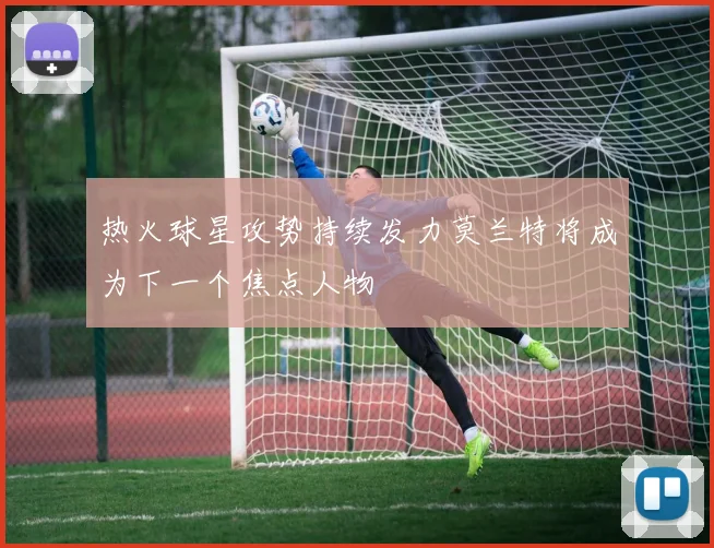 热火球星攻势持续发力莫兰特将成为下一个焦点人物