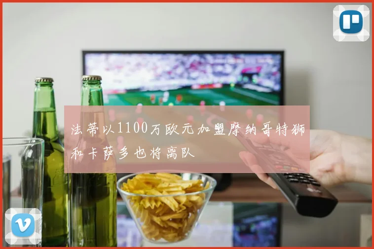 法蒂以1100万欧元加盟摩纳哥特狮和卡萨多也将离队
